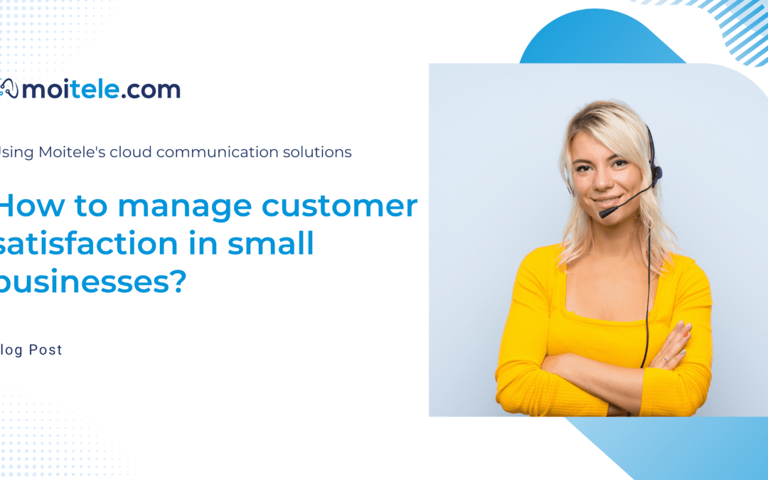 How to manage customer satisfaction in small businesses using Moitele’s cloud communication solutions?