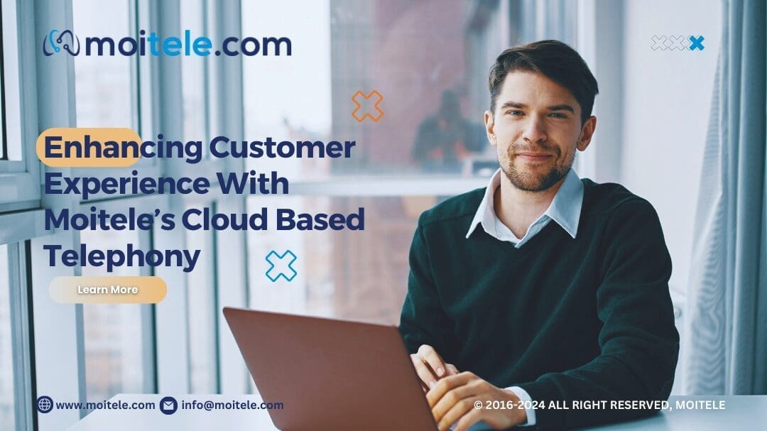 Enhancing Customer Experience with Moitele’s Cloud Based Telephony