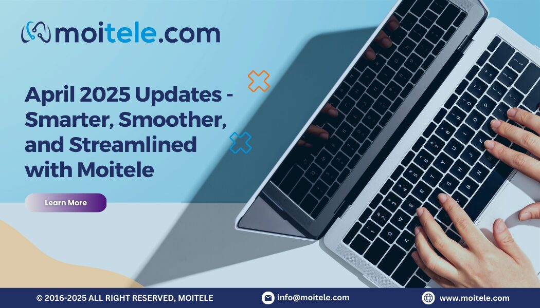 April 2025 Product Updates – Smarter, Smoother, and More Streamlined with Moitele