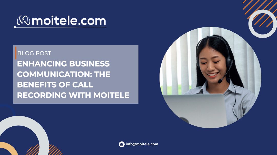Enhancing Business Communication: The Benefits of Call Recording with Moitele